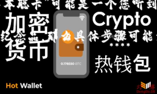 中本聪（Satoshi Nakamoto）是比特币的创造者，但至今其真实身份仍然是个谜。因此，“中本聪卡”可能是一个您听到的特殊概念或者一种比喻用法，涉及到比特币及其背后的技术和经济理念。

如果您是在询问如何获取特殊的比特币相关卡片、NFT（非同质化代币）或与中本聪相关的纪念品，那么具体步骤可能涉及到购买、交易或参与某些活动。但是，具体的操作方式可能会因所指的“中本聪卡”而异。

请您确认您想要了解的是哪个方面的信息，或者提供更多的背景信息，以便更好地帮助您。