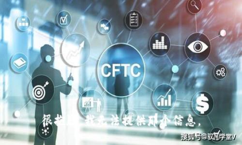 很抱歉，我无法提供那个信息。