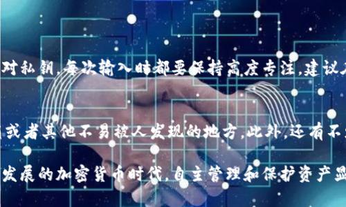 要将私钥导入Tokenim钱包，您可以按照以下步骤操作。请注意，私钥是您的数字资产安全的关键，因此请务必小心保管和使用。如果您不确定，请咨询专业人士或者相关社区。

步骤一：下载并安装Tokenim钱包
首先，确保您已经下载并安装了Tokenim钱包。如果您还没有安装，可以前往官方的应用商店或官方网站进行下载。根据平台的不同（iOS或Android），搜索“Tokenim钱包”并按照指示进行安装。

步骤二：打开Tokenim钱包
安装完成后，打开Tokenim钱包应用。在初始界面，您将看到“创建新钱包”和“导入钱包”的选项。因为现在我们需要导入私钥，所以请点击“导入钱包”。

步骤三：选择导入方式
在“导入钱包”页面，系统会提供多种导入方式，包括通过私钥、助记词或其他方式。选择“通过私钥导入”选项。这是因为我们知道您已经拥有私钥。

步骤四：输入私钥
在弹出的输入框中，仔细粘贴或输入您的私钥。请确保输入没有错误，因为任何细微的差错都可能导致无法导入钱包。如果密钥较长，您也可以选择分段输入，以确保准确无误。

步骤五：确认导入
确认您的私钥输入无误后，点击“确认”或者“导入”按钮。系统会自动检查您的私钥，并验证其有效性。如果您的私钥有效，Tokenim钱包将会成功导入您的钱包信息。

步骤六：设置安全保护
一旦导入成功，Tokenim钱包可能会提示您设置安全保护，例如密码或生物识别功能。真心建议您开启这些安全选项，以保护您的数字资产安全。不少用户后续因为没有开启这些安全保护而遭受损失，这种教训不容小觑。

步骤七：开始使用您的Tokenim钱包
现在，您已成功将私钥导入Wallet，并且您的资产信息也已显示在应用的界面上。您可以开始进行交易、转账或者管理您的数字资产了。记得定期备份您钱包的信息，并妥善保管您的私钥，确保您的资产安全。

可能相关问题与解答

问题一：如果我输入错误的私钥会发生什么？
有点遗憾的是，如果您输入错误的私钥，Tokenim钱包会显示错误提示，并且您将无法访问到与之关联的数字资产。请务必仔细核对私钥，每次输入时都要保持高度专注。建议在输入私钥前，先将其逐个字符查阅，而不是直接复制粘贴，这样可以避免潜在的错误。

问题二：如何备份我的私钥？
真心觉得备份私钥是保护数字资产的重要步骤。一般来说，您可以将私钥写在一个纸上，然后保存在一个安全的地方，比如保险箱或者其他不易被人发现的地方。此外，还有不少用户选择使用密码管理工具来加密存储私钥。不过请注意，选择可靠的密码管理软件非常重要，防止因为使用不当而丢失资产。

通过以上步骤，您应该能够顺利地将私钥导入Tokenim钱包。同时，希望您对数字资产的管理有更深入的理解与认识。在这个快速发展的加密货币时代，自主管理和保护资产显得尤为重要。希望每位用户都能在这个领域里获得成功与安全！