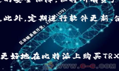 为了确保准确和详细的内容，下面是关于如何通过比特派购买TRX（波场币）的全面指南，帮助用户更好地了解这个过程。

比特派TRX购买指南

首先，如果您对TRX感兴趣，您可能已经知道TRX是波场网络上发行的数字货币，广泛用于数字内容的交换、娱乐和金融服务。无论您是加密货币的初学者，还是财富管理的老手，了解如何安全且高效地购买TRX至关重要。

步骤一：注册比特派账号

首先，您需要下载比特派钱包并注册一个新账户。您可以在应用商店中搜索“比特派”，然后下载并安装它。注册过程非常简单，只需要提供您的电子邮件地址，设置一个密码，然后按照提示验证您的身份。

在这里我想说，注册过程中的验证是非常重要的，虽然有时候可能让人觉得繁琐，但这实际上是为了保护您账户的安全，确保您的资产不会被盗。真心觉得，安全第一，在数字货币世界中更是如此。

步骤二：完成身份验证

为了遵循KYC（了解你的客户）政策，比特派要求用户完成身份验证。这通常包括上传身份证明文件（如身份证或护照）以及拍摄一张自拍照等。

这个步骤可能让人有点遗憾，特别是如果您迫不及待想要进入交易的世界。但是，稍等片刻是值得的，因为这一步骤会大大增加您账户的安全性，并且也能开通更多的功能。

步骤三：充值资金

在您完成身份验证后，接下来您需要为您的比特派钱包充值资金。比特派支持多种支付方式，包括银行转账、信用卡和其他加密货币的充值。

在这里，我真心建议您选择最适合您的支付方式，如果您对转账过程不熟悉，选择信用卡会更加方便快捷。同时，也要注意选择一个安全的网络环境，以免遭受黑客攻击。

步骤四：购买TRX

资金到账后，您就可以开始购买TRX了。在比特派中，找到“交易”或“市场”选项，然后输入您希望购买的TRX数量。这时，您也能看到实时的市场价格，确保您以合理的价格进行交易。

购买时请务必复查信息，确认您购买的数量和最终的支付金额。错过了这个步骤，真心觉得，如果失败的交易会让人沮丧，轻易退款往往是不可能的。

步骤五：保存和管理您的TRX

交易完成后，您的TRX将被存储在比特派钱包中。您可以随时查看余额，管理您的资产。在这一步骤中，要定期监控您的钱包安全，防止任何未授权的访问。

同时，建议您了解比特币存储的安全知识，比如使用冷钱包和热钱包的不同，以及何时使用它们。如果您的资产较大，使用冷钱包会是个不错的选择，可以更好地保障您的资金安全。

常见问题解答

问题一：TRX价格波动大，我应该何时购买？

买入时机的选择，真心是每个投资者都想要掌握的一门艺术。其实，加密货币市场波动非常大，不同于传统金融市场，变化往往来得相当迅速。所以，建议您设定一个合理的买入价位，并使用止损策略来保护您的利润和本金。

另外，可以考虑通过分批购买的方式来平摊风险。即使价格较高，也别急于全仓买入，稍等一下观察价格浮动也是非常有必要的。在市场上保持冷静，绝对是成功的一部分。

问题二：TRX如何存储更安全？

对于加密货币的存储安全，是所有用户都需重视的问题。真心觉得，即使比特派等平台提供了一定的安全保障，但将所有资产放在一个地方永远不是最佳选择。

建议您使用硬件钱包进行长时间存储，这是一种更为安全的选择，可以有效防止盗窃和黑客入侵。此外，定期进行软件更新、使用双重验证（2FA）也是保护账户的重要手段。

总结

购买TRX并不困难，只要按照步骤认真操作，就可以实现您的投资目标。希望以上指南能够帮助您更好地在比特派上购买TRX，并保护好您的资产。真心祝愿您在加密投资的道路上越走越远，取得更大的成功！