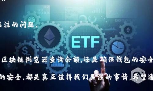 在讨论以太坊（ETH）钱包金额查询时，确实会遇到一些技术性的问题。以太坊是一个去中心化的平台，其钱包的资金管理通常不依赖于中心化的交易所，因此在交易所直接查询以太坊钱包中的资金可能会遇到困难。下面我们将详细探讨这个话题，帮助你理解其中的原因和解决办法。

以太坊钱包的结构与功能

以太坊网络是基于区块链技术的，所有的交易和资金信息都是公开透明的。这意味着任何人都可以通过区块链浏览器（如Etherscan）来查询某个钱包地址的余额。但需要注意的是，这种查询方法不能通过中心化交易所进行，因为交易所的系统并不存储个人以太坊钱包的信息。

以太坊钱包通常有几种类型，包括软件钱包、硬件钱包和纸钱包。每一种钱包都有其独特之处，主要体现在资金的管理和安全性上。在这里，我们可以简单介绍一下它们：

ul
    listrong软件钱包：/strong通常是指在智能手机或电脑上安装的应用程序，如MetaMask。这种钱包的使用非常方便，但也存在一定的安全风险。/li
    listrong硬件钱包：/strong如Ledger和Trezor，是一种专门的设备，用于存储私钥，安全性更高，适合长期存储大额资金。/li
    listrong纸钱包：/strong是将私钥和公钥打印在纸上，虽然它不受网络攻击，但如果纸张丢失或损坏，就无法找回。/li
/ul

为何交易所无法查询ETH钱包余额

交易所一般是用来买卖各种加密货币的平台，通过交易所的接口，你可以查找到自己在交易所账户中的资产。然而，这些账户和用户的个体钱包是两个独立的概念。

以太坊的交易和余额信息是存储在区块链上的，而交易所只会显示你在该平台的账户余额。换句话说，交易所并不能访问你在外部钱包中的资金，也无法提供钱包的最新余额。因此，如果你想查看某个以太坊钱包的余额，最有效的方式还是使用区块链浏览器。通过输入该钱包地址，你可以快速查询到相关信息。

如何正确查询ETH钱包余额

如果你希望查看某个以太坊钱包的余额，可以通过以下步骤进行：

ol
    listrong访问区块链浏览器：/strong打开Etherscan等以太坊区块链浏览器。/li
    listrong输入钱包地址：/strong在搜索框中输入你想查询的以太坊钱包地址。/li
    listrong查看余额：/strong一旦查询完成，页面将显示该钱包的当前余额、交易历史及相关信息。/li
/ol

例如，你可以查询一个钱包的地址为“0x1234567890abcdef...”的余额，只需在Etherscan的搜索框中输入这个地址，点击查询，它就会显示该钱包的ETH余额和所有交易记录。这样的方式既简单又高效。

潜在的问题与解决方案

在使用以太坊钱包和交易所时，用户可能会遇到一些问题。以下是两个常见的问题，以及我认为的解决办法。

问题一：为什么交易所显示的余额与钱包余额不一致？

有用户反映，他们在交易所看到的以太坊余额与他们在个人钱包中查询的余额不一致。如此一来，许多人便感到困惑和焦虑。

这种情况可能由几种原因造成：

ul
    listrong资金未转入交易所：/strong如果你刚刚将ETH从你的钱包转移到交易所，可能需要一些时间才会在交易所到账。交易确认的时间取决于网络的繁忙程度。/li
    listrong误解了余额的来源：/strong用户可能会有误解，把钱包里的资产与交易所账户混淆。例如，如果你在交易所进行交易，但实际上那笔资金并没有在交易所账户中确认，就会出现数额不一致现象。/li
    listrong可能的分叉或错误：/strong如果在交易的过程中出现了区块链分叉，交易所可能会显得不稳定。这时，最好查看下区块链的最新动态或公告。  /li
/ul

解决方案：

最简单的解决办法是等待一段时间，看看余额是否更新。如果长时间没有变化，可以通过客服联系交易所，询问具体情况。同时，多了解一下交易所的交易确认时间和处理流程，有助于你更好地理解交易显示的时间差异。

问题二：如何确保我钱包的安全？

每个人都希望自己的资产是安全的。那么，如何确保以太坊钱包的安全性呢？这真是一个值得关注的问题。

以下是一些提高钱包安全性的小建议：

ul
    listrong使用硬件钱包：/strong如果你存有大笔资金，建议使用硬件钱包，这种钱包提供了最高的安全性。/li
    listrong定期更新软件：/strong确保你的软件钱包是最新版本，以避免遭受已知的安全漏洞。/li
    listrong启用双重身份验证：/strong如果可能的话，启用双重身份验证，不仅可以保护交易所账户，也可以对钱夹进行额外的安全防护。/li
    listrong不要分享你的私钥：/strong永远不要把你的私钥泄露给他人，无论他们说什么，直接拒绝就好。这是安全的重中之重!/li
/ul

我真心觉得，安全意识的提高也能让我们在加密货币的世界中更加游刃有余。确实，钱包的安全性和资产的管理都是我们需要时刻关注的问题。

结论

尽管ETH钱包的查询有时会让人感到困惑，理解其背后的技术和交易机制后，我们会发现这并没有我们想象中那么复杂。无论是通过区块链浏览器查询余额，还是确保钱包的安全性，了解这些信息都将帮助我们更好地管理自己的资产。

金融世界中的变化是迅速的，因此让我们共同保持警觉，做好准备迎接未来的挑战。无论是学习如何使用区块链，还是保持个人资产的安全，都是真正值得我们关注的事情。希望通过以上的信息，能够帮助到你在日常的以太坊使用和管理中。如有任何疑问，欢迎随时讨论!