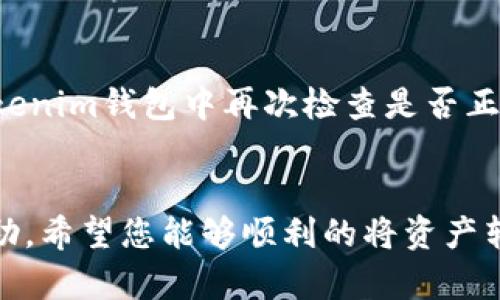 要将USDT提取到Tokenim钱包，您需要按照一定的步骤进行操作。在这里，我将为您详细介绍这一过程，并希望通过实用的信息帮助您顺利完成交易。

步骤一：准备您的Tokenim钱包地址
在进行提现之前，首先需要确认您在Tokenim钱包中的正确地址。打开您的Tokenim应用，进入钱包界面，找到USDT的接收地址。这通常是一个以“0x”开头的字符串。确保这个地址没有任何错误，因为一旦发送后，资金将无法找回。

步骤二：登录您的交易所账户
接下来，登录您存放USDT的交易所账户。大多数用户可能选择像币安、火币、OKEx等知名平台。如果您尚未完成KYC（身份验证）流程，请先按照平台要求进行验证，以确保您能够进行提现操作。

步骤三：寻找提现选项
在交易所界面上，通常会有“钱包”或“资产”的选项。点击进入后，找到您要提现的USDT。在USDT条目中，您可能会看到“提现”或“提币”的按钮。

步骤四：输入提现信息
点击“提现”后，系统通常会要求您输入相关信息。首先，在“提币地址”字段中，粘贴您刚才从Tokenim钱包获取的地址。接着，输入您希望提取的USDT数量。请确保在提取数量时，留意最小提现额度及手续费。

步骤五：确认提币信息
在确认所有信息无误后，将会进入最后确认页面。再次仔细检查您的Tokenim地址和提现数量。这一环节非常重要，因为任何小错误都可能导致资金的丢失。确认无误后，点击“确认提现”或类似的按钮。

步骤六：完成安全验证
为了保护用户的资产，大多数平台在提币时会要求进行安全验证。这可能包括短信验证、邮箱验证，或是其他形式的双重身份验证。按照指引完成这些验证后，您的提现申请将会提交。

步骤七：观看交易状态
一旦您提交了提现申请，可以在提现记录中查看其状态。通常，提现请求会被标记为“处理中”或“已完成”。如果一切顺利，您的USDT将在几分钟至几个小时内到账Tokenim钱包中。请耐心等待。

可能面临的问题与解决方案

问题一：提现被拒绝怎么办？
有时，交易所可能会拒绝您的提现请求，常见原因包括不符合最低提现额度、提币地址错误、交易所的安全监控等。如果您的提现请求被拒绝，首先请检查收到的通知信息，看看拒绝的具体原因。如果是您填写的地址有误，您需要再次提交正确的地址。如果问题更加复杂，建议直接联系交易所的客服，真心觉得他们会为您提供专业解决方案。

问题二：到账时间过长了怎么办？
如果您发现自己的USDT到账时间超过了预期，可以先重新检查交易所的提现记录，确认资金确实已经被扣除。如果提现状态显示为“已完成”，但仍未到账，您可以在Tokenim钱包中再次检查是否正确显示。如果仍有疑虑，请大胆去联系Tokenim钱包的客服，了解更多信息。有一点比较遗憾的是，这种时候您无法控制资金的流动，但是耐心等待通常都会有好的结果。

总结
将USDT提取到Tokenim钱包并不是一件困难的事情，只要按照上述步骤小心翼翼地进行，通常都能顺利完成。如果在提币过程中遇到任何问题，不要犹豫，及时寻求帮助。希望您能够顺利的将资产转移到您的Tokenim钱包中，真心希望大家都能在数字货币的世界中获得成功！