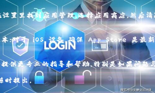 如果你在下载 Tokenim 时遇到问题，以下是一些可能的解决方案和步骤，希望能帮助你解决问题。

1. 确认官方网站
首先，请确保你是从 Tokenim 的官方网站或者可信赖的应用商店下载的该应用。这是第一步，因为在非官方渠道下载可能会导致安全风险或软件不兼容。

2. 检查网络连接
有时，由于网络不稳定或者连接问题，下载可能会中断。请检查你的网络连接，确保 Wi-Fi 或数据连接是正常的。如果网络不稳定，尝试切换到另一个网络或者重新启动你的路由器。

3. 操作系统兼容性
确保你的设备操作系统与 Tokenim 兼容。不同版本的操作系统可能会对应用程序的下载和运行造成影响。如果你的设备操作系统过老，可能需要先进行更新。

4. 检查存储空间
如果你的设备存储空间不足，下载可能会失败。检查一下你的设备存储情况，确保有足够的空间进行下载和安装。

5. 重启设备
有时候，简单的重启设备可以解决下载问题。尝试重启你的设备，然后再试一次下载 Tokenim。

6. 清除应用商店缓存
如果你是通过应用商店进行下载，可能需要清除应用商店的缓存。在设置里找到应用管理，选择应用商店，然后清除缓存与数据，最后再尝试下载。

7. 更新或重新安装应用商店
如果你使用的是 Android 设备，确保 Google Play 商店是最新版本；对于 iOS 设备，确保 App Store 是最新版本。必要时可以尝试重新安装应用商店。

8. 寻求官方支持
如果以上方法都无效，建议联系 Tokenim 的支持团队。他们可能会提供更专业的指导和帮助，特别是如果问题与应用本身相关。

希望这些步骤能够帮助你顺利下载 Tokenim！如果仍然有疑问，请随时提出。