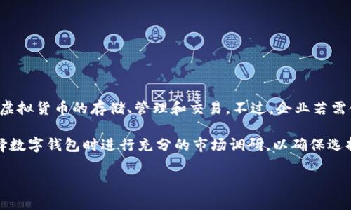 tokenim钱包目前并没有明确提供专门的企业版。该钱包的主要功能面向个人用户，支持多种虚拟货币的存储、管理和交易。不过，企业若需使用tokenim钱包的服务，依然可以通过个人版进行操作，但可能在功能与支持上会有些限制。

企业在选择数字钱包时，通常会关注安全性、用户权限管理和多重签名等功能。建议企业在选择数字钱包时进行充分的市场调研，以确保选择符合自身需求的产品。

如果有新的更新或推出企业版的消息，还需关注tokenim的官方网站或相关公告。