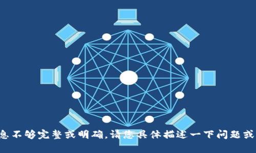 抱歉，似乎您提供的信息不够完整或明确。请您具体描述一下问题或需求，我将乐意帮助您！