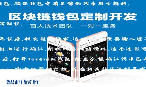 将代币转移到Tokenim钱包的步骤如下：

1. **下载并安装Tokenim钱包**：首先，你需要在手机应用商店（如App Store或Google Play）中搜索Tokenim，然后下载并安装该应用。

2. **创建或导入钱包**：
   - 如果你是新用户，可以选择创建一个新钱包。按照提示设置强密码，并妥善保存助记词，这是恢复钱包的重要凭证。
   - 如果你已有钱包，可以选择导入钱包，输入你的助记词。

3. **获取Tokenim钱包地址**：在Tokenim钱包中，你将看到一个与代币相关的地址。这个地址通常以“0x”开头，确保你复制正确。

4. **选择代币源钱包**：去你要发送代币的钱包，确保钱包中有足够的代币用于转移。

5. **发起转账**：
   - 在源钱包中选择“发送”或“转账”功能。
   - 粘贴Tokenim钱包的地址，确保没有任何错误。
   - 输入要转账的代币数量。

6. **确认转账**：仔细检查地址和金额，确认无误后，提交转账请求。这时，可能需要输入密码或进行其他安全验证。

7. **等待确认**：转账提交后，交易将在区块链上进行确认。根据网络拥堵情况，这个过程可能需要几分钟到几小时不等。

8. **在Tokenim钱包中查看余额**：转账完成后，打开Tokenim钱包，检查余额确认代币已成功到达。

如果你在任何步骤中遇到困难，可以查看Tokenim官方的帮助文档，或在相关社区论坛寻求帮助。

这个过程听起来可能有点复杂，但我深信只要细心操作，您一定可以顺利完成代币转账。如果你对转账过程还有其他疑问，欢迎随时问我！