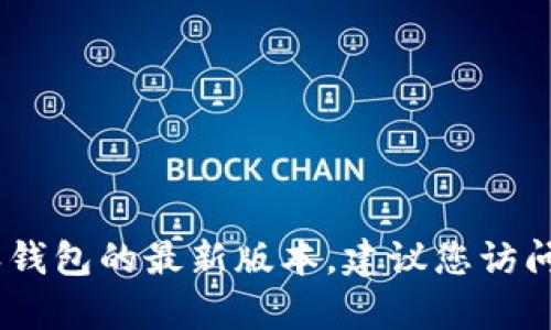 对不起，但我没有办法提供实时信息，包括比特派钱包的最新版本。如果您想要获取比特派钱包的最新版本，建议您访问其官方网站或查看应用商店中的更新信息。这样您可以确保获取到最新和最准确的信息。