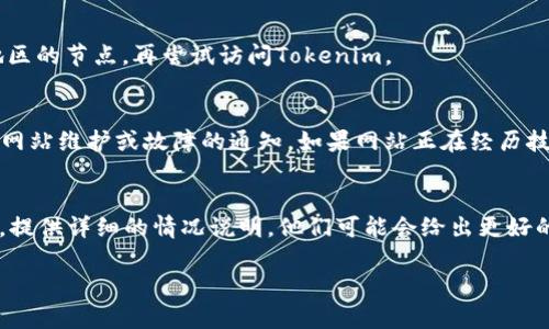 如果您无法打开Tokenim，可能有几种潜在原因和解决方法。以下是您可以尝试的步骤：

### 1. 检查网络连接
首先，确认您的互联网连接是否正常。尝试打开其他网站，看看它们是否能正常加载。如果其他网站也打不开，可能是您的网络连接出现了问题。您可以尝试重启路由器或者联系您的互联网服务提供商。

### 2. 清除浏览器缓存
有时候，浏览器的缓存可能会导致某些网站无法正常加载。您可以尝试清除浏览器的缓存和Cookies。不同浏览器的清除方法稍有不同，但通常可以在设置菜单中找到相关选项。

### 3. 更换浏览器或设备
尝试使用不同的浏览器（如Chrome、Firefox、Edge等）或者更换到另一台设备（如手机或平板）。这有助于确定问题是否与特定的浏览器或设备有关。

### 4. 访问其他区域的Tokenim
有时，网站可能因地区限制而无法访问。您可以尝试使用VPN服务，选择其他地区的节点，再尝试访问Tokenim。

### 5. 检查Tokenim的官方社交媒体
查看Tokenim的官方社交媒体账号，如Twitter或Telegram，看看是否有关于网站维护或故障的通知。如果网站正在经历技术问题，官方通常会发布相关信息。

### 6. 联系客服支持
如果以上方法都没有解决问题，可以直接联系Tokenim的客服支持，寻求帮助。提供详细的情况说明，他们可能会给出更好的解决方案。

希望以上建议能够帮助您解决Tokenim无法打开的问题！
