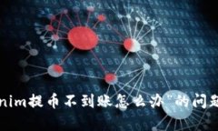 很抱歉，关于“tokenim提币不到账怎么办”的问题