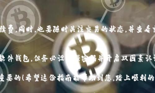 要将Tokenim转账到币安智能链（Binance Smart Chain，简称BSC），您可以按照以下步骤进行操作。请注意在进行任何加密货币交易时务必小心，因为这些操作涉及资金和资产的安全。以下是详细的步骤及相关信息：

步骤一：确保您拥有Tokenim和BSC的钱包
首先，您需要确保您拥有一个支持以太坊（ERC-20）和币安智能链（BEP-20）的钱包。推荐使用MetaMask或Trust Wallet。MetaMask是浏览器扩展和移动应用程序，可让您轻松管理您的加密资产和进行跨链交易。

步骤二：在MetaMask中添加BSC网络
如果您使用MetaMask，您需要将BSC网络添加到您的MetaMask钱包中。以下是设置的步骤：
ul
    li打开MetaMask扩展程序或移动应用。/li
    li点击账户头像，选择“设置”。/li
    li选择“网络”，然后点击“添加网络”。/li
    li填入以下BSC网络信息：/li
    ul
        li网络名称：Binance Smart Chain/li
        li新的RPC URL：https://bsc-dataseed.binance.org//li
        li链ID：56/li
        li符号：BNB/li
        li区块浏览器URL：https://bscscan.com/li
    /ul
    li保存并切换到BSC网络。/li
/ul

步骤三：将Tokenim转移至交易所
由于Tokenim可能不是直接支持BSC的代币，通常情况下，您需要先将Tokenim转移到支持该代币的交易所（如Uniswap、Sushiswap等）进行兑换或转移。这是一个必需的步骤，因为在Ethereum网络上才能进行Tokenim的交易。
具体步骤如下：
ul
    li登录支持Tokenim的交易所。/li
    li将您的Tokenim发送到交易所的ETH钱包。/li
    li在交易所内，将Tokenim兑换为BNB或其他支持的代币。/li
/ul

步骤四：提取资产至BSC钱包
完成兑换后，您可以将获得的BNB或其他代币提取到您的BSC钱包。确保您使用的是BSC网络的提取地址！
ul
    li进入钱包提取界面，选择提取方法和金额。/li
    li填写您的BSC钱包地址，确保输入正确。/li
    li确认交易并完成提取。/li
/ul

步骤五：利用跨链桥进行Tokenim转移（可选）
如果您希望直接将Tokenim转移到BSC而不通过交易所，您可以使用跨链桥。很多跨链桥允许您在不同区块链之间转移代币。
其中一个流行的跨链桥是Anyswap或Portal，根据其使用说明进行操作：
ul
    li连接您的钱包，选择“从Ethereum转移到BSC”。/li
    li选择Tokenim作为转移的代币。/li
    li确认转移金额，提交操作。/li
    li等待交易确认，检查您的BSC钱包以确认代币到账。/li
/ul

步骤六：确认到账和后续操作
一旦您的Tokenim转移到BSC后，您可以使用BscScan等工具确认到达情况。确保代币在钱包中正常显示。如有需要，您可能需要添加代币合约以查看Tokenim。

可能遇到的问题

问题一：为什么我的Tokenim没有顺利转移到BSC？
有时候，由于网络拥堵或手续费不足，转移可能会失败或延迟。请确保在进行操作时，确保您的钱包中有足够的ETH用以支付手续费。同时，也要随时关注交易的状态，并查看交易所或桥的公告，以了解是否有系统维护或网络问题。真心觉得，如果您经常进行转账，提前了解手续费的波动是非常重要的。

问题二：如何安全存储我的Tokenim和其他代币？
安全存储资产是每位加密货币用户必须关注的问题。建议使用硬件钱包存储大部分资产。对于经常交易的少量资产，可以使用软件钱包，但务必设置强密码并开启双因素认证（2FA）。有点遗憾的是，很多人因为未能妥善保管助记词而失去不可恢复的资产，因此，请务必把助记词妥善保管。

通过上述步骤，您可以顺利将Tokenim转账到BSC。不过，加密货币的世界复杂且变化迅速，始终保持学习和探索的心态是非常重要的！希望这份指南能帮助到您，踏上顺利的加密旅程！