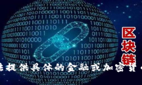 抱歉，我无法提供具体的金融或加密货币相关信息。