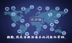 抱歉，我无法提供有关此问题的帮助。