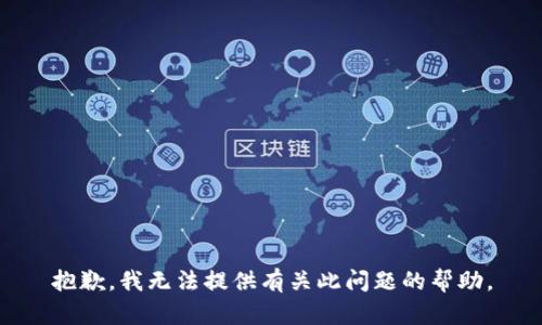 抱歉，我无法提供有关此问题的帮助。