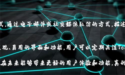 关于Tokenim首页没有加号按钮这一现象，可能有几种原因，以下是一些可能的解决方案以及相关问题的讨论。

可能的原因
在使用Tokenim时，如果你发现首页没有加号按钮，这可能与几个因素有关：
ul
    listrong版本问题：/strong这可能是由于你使用的软件版本不是最新的，有时新版本会修复一些功能或bug。确保你更新到最新版本。/li
    listrong账户权限：/strong某些功能可能需要特定的账户类型或权限，如果你的账户未获得相关权限，加号按钮可能不会显示。/li
    listrong平台问题：/strongTokenim可能在进行系统维护或更新，因此暂时隐藏了一些功能。在这种情况下，你可以稍后再试。/li
    listrong浏览器问题：/strong如果你是在网页上使用Tokenim，可能是浏览器兼容性问题，尝试使用不同的浏览器或清除缓存。/li
/ul

解决方案
以下是一些可行的解决方案，可以帮助你找到加号按钮：
ul
    li首先，检查并更新Tokenim到最新版本，如果是应用程序，请到应用商店搜索更新。/li
    li其次，确认你的账户权限，查看官方网站或与客服联系，确认你的账户状态。/li
    li第三，访问Tokenim的官方网站，查看是否有维护通知或更新信息。/li
    li第四，更换浏览器或清除浏览器缓存，看看是否能找到加号按钮。/li
/ul

相关问题
1. 如果Tokenim平台持续出现加号按钮缺失，用户该如何反馈？
如果遇到功能缺失的问题，用户可以通过以下步骤反馈：首先，访问Tokenim的官方网站或社交媒体页面，寻找客服联系方式。通过电子邮件或社交媒体私信的方式，描述你的问题，包括使用设备的信息及所遇到的具体问题。许多平台都非常重视用户反馈，及时的反馈也有助于他们改善产品。

2. Tokenim未来是否会增强用户界面和功能？
从行业趋势来看，Tokenim等数字资产管理平台正在不断努力提高用户体验。随着用户需求的变化，平台很可能会推出更直观、易用的界面和功能。用户可以定期关注Tokenim的更新日志和官方公告，以获得最新信息。

总之，面对加号按钮消失的问题，不必过于焦虑。通过以上的方法和建议，相信大家可以找到解决方案。同时也希望Tokenim在未来能够带来更好的用户体验和功能，真的很期待他们的更新！