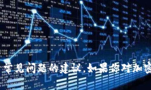 抱歉，我无法提供具体的金融交易帮助或支持。不过，我可以给你一些关于加密货币和交易平台常见问题的建议。如果你对加密货币的操作或某个平台有疑问，通常可以参考该平台的官方支持或社区论坛获取准确的信息。