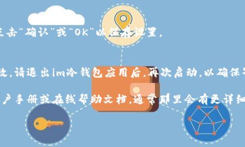 要设置im冷钱包的中文界面，您可以按照以下步骤进行操作：

1. **打开im冷钱包应用**：
   首先，确保您已经下载并安装了im冷钱包应用。如果您已经安装，请打开应用。

2. **进入设置菜单**：
   在主界面上，找到并点击“设置”图标。一般来说，这个图标通常在应用的右上角或者左上角。

3. **寻找语言选项**：
   在设置菜单中，向下滚动，找到“语言”或“Language”选项。点击进入。

4. **选择中文**：
   在语言选项中，您应该能够看到多种语言的列表。在这里，找到“中文”或“Chinese”，然后点击它。

5. **确认修改**：
   选择中文后，可能会弹出确认框，请确认您所做的更改。点击“确认”或“OK”以保存设置。

6. **重新启动应用**：
   一些应用在更改语言设置后，可能需要重新启动才能生效。请退出im冷钱包应用后，再次启动，以确保界面已经切换为中文。

如果您在设置过程中遇到问题，建议查看该冷钱包应用的用户手册或在线帮助文档，通常那里会有更详细的指导。此外，您也可以尝试联系im冷钱包的客服寻求帮助。

希望这些步骤能帮助您顺利将im冷钱包设置为中文界面！