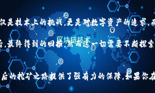 矿机如何绑定币印钱包：轻松开启你的挖矿之旅

t2t矿机, 币印钱包, 矿机绑定, 数字货币/guanjianci

引言
随着数字货币的快速发展，越来越多的人开始关注挖矿这项活动。在这个过程中，矿机的选择和钱包的绑定都是至关重要的。今天，我们将重点介绍t2t矿机如何绑定币印钱包，帮助你顺利开启挖矿之旅。

什么是t2t矿机和币印钱包
t2t矿机，顾名思义，是一种专门用来挖掘某种特定数字货币的设备。它们的性能和效率各不相同，通常根据挖掘算法和硬件配置来区分。t2t矿机在市场上备受欢迎，因其高效能和相对低廉的成本而吸引了许多投资者。

币印钱包则是一个数字货币交易和存储平台，为用户提供方便的管理和交易功能。它支持多种数字货币，用户可以在这里进行买入、卖出和转账等操作。更重要的是，它提供了安全存储用户资产的能力。

为什么需要绑定钱包
在挖矿过程中，矿工所挖掘的数字货币需要一个安全的地方进行存储，这时候钱包的作用就体现出来了。绑定钱包后，矿机挖掘到的数字货币可以直接转入你的钱包，避免了频繁操作的麻烦。同时，绑定钱包有助于提高资金的安全性。

绑定币印钱包的步骤
接下来，我们将详细介绍t2t矿机如何绑定币印钱包的具体步骤，确保你能够顺利完成这一过程。

h4步骤一：注册币印钱包账号/h4
如果你还没有币印钱包账号，首先需要前往币印官方网站进行注册。填写必要的个人信息并设置密码，完成手机验证后，你就可以拥有一个钱包账户了。

h4步骤二：获取钱包地址/h4
登录到账户后，进入钱包界面，你会看到一个“接收”按钮，点击后会显示出你的数字货币地址。记得复制好这个地址，因为接下来的步骤中你需要用到它。

h4步骤三：配置t2t矿机/h4
开启你的t2t矿机，进入设置界面。在矿机设置中，你需要找到“钱包配置栏”或者“支付地址栏”。在这里，将之前复制的币印钱包地址粘贴到相应的地方。

h4步骤四：保存设置并重启矿机/h4
设置完成后，确保保存你的修改，然后重启矿机。重启后，矿机将开始向你绑定的币印钱包地址进行收益转账。

可能遇到的问题
在绑定矿机和钱包的过程中，可能会遇到一些问题。接下来，我们将讨论两个常见的问题，并提供解决方案。

h4问题一：钱包地址输入错误/h4
有时，在复制地址的过程中，可能会不小心多复制或少复制某些字符，导致地址输入错误。这将直接影响你的挖矿收益，甚至可能导致资金丢失。

为了避免这种情况，建议在输入地址前，再次确认你复制的地址是否完整无误。可以尝试在文本编辑器中临时粘贴地址，核对一遍后再进行粘贴。同时保持每次操作的细心，确保不出现任何疏漏。

h4问题二：矿机没有成功连接钱包/h4
如果你按照步骤完成了绑定，但矿机依然无法将收益转至你的币印钱包，可能是由于网络连接不稳定、矿池设置问题或t2t矿机的固件版本需要更新等原因导致的。

对于网络连接，确保你的矿机和路由器之间的网络连接良好。你可以通过其他设备测试网络的稳定性。同时，检查矿池的配置，确保你正确填写了矿池信息及账户。

如需更新矿机固件，建议访问官网，查看其最新更新版，并按照说明进行操作。更新完毕后，再次尝试绑定你的币印钱包，检查是否可以正常转账。

用户体验与感受
在实际操作中，虽然绑定不同矿机与钱包可能略有繁琐，但一旦成功，带来的满足感无与伦比。真心觉得，挖矿不仅仅是技术上的挑战，更是对数字资产的追求。而每一次的操作成功，都仿佛是一小步，最终汇成一大步。

当然，在这个过程中，我们也可能会感受到些许遗憾，尤其是当遇到技术难题时。挖矿的魅力在于投入时间和精力后，最终得到的回报。然而这一切需要不断探索和总结经验。

总结
总而言之，t2t矿机的绑定过程并不复杂，只要按步骤操作，就能轻松完成。而币印钱包的安全性和功能性则为你日后的挖矿之路提供了强有力的保障。如果你在这一过程中有任何问题，随时可以参考本文，希望能帮助到你。未来的挖矿市场必定会更加广阔，让我们共同期待！