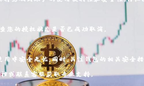要取消比特派（Bitpie）钱包的授权管理模式，请参考以下步骤，同时确保您了解操作过程，并做好相关备份，以免造成资产损失。以下是具体步骤：

### 1. 打开比特派钱包

首先，确保您已经下载并安装了比特派钱包，并成功登录到您的账户。

### 2. 进入安全设置

在钱包主界面，找到“设置”选项，一般位于右上角的图标中。点击进入设置，找到“安全”或“授权管理”相关的选项。

### 3. 查看授权管理

在安全设置中，您可能会看到“授权管理”一项，点击进入，查看当前的授权状态和管理的相关功能。

### 4. 取消授权管理模式

在授权管理界面，您会看到能够修改或取消授权的选项。选择相应的取消授权选项，系统可能会要求您输入密码或进行其他身份验证步骤，以确保是账户的正当持有者在进行操作。

### 5. 确认操作

完成输入后，系统会让您确认取消授权的操作，确保您了解这一操作将影响到账户的使用便利性和安全性。仔细阅读提示信息后，确认取消授权。

### 6. 重新启动钱包

为了确保更改生效，您可以选择重启比特派钱包。在重新启动后，检查您的授权状态是否已成功取消。

### 7. 备份和安全措施

最后，建议您对钱包中的重要信息和资产进行备份，确保在之后的使用中安全无忧。同时，关注钱包的相关安全措施和更新，确保保护资产的最优策略。

如果您在操作过程中遇到任何问题，可以查阅比特派的官方帮助文档或联系客服获取专业支持。