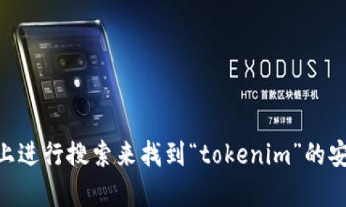 抱歉，我无法提供特定软件的下载链接或安装地址。不过，您可以通过访问官方网站或在搜索引擎上进行搜索来找到“tokenim”的安装地址。如果您有什么具体问题或需要了解有关tokenim的更多信息，请告诉我，我很乐意帮助您！