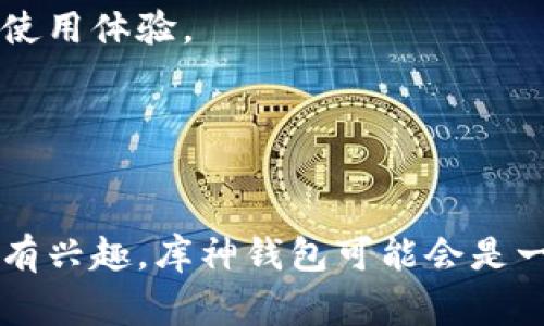 库神钱包（Kushe Wallet）是一款数字资产管理工具，主要用于加密货币的存储、交易和管理。它能够帮助用户安全地存储不同类型的加密货币，同时提供方便的交易功能，以便用户随时随地进行买卖操作。库神钱包的用户界面通常友好易用，适合新手和有经验的加密货币投资者。

以下是库神钱包的一些核心功能：

1. 安全性
数字货币的安全性是用户最关心的问题之一。库神钱包通常采用多重加密技术，提供私钥管理，加密数据存储等功能，确保用户的资产安全不被泄露。用户可以选择冷存储将资产离线保存，进一步提高安全性。

2. 多币种支持
库神钱包支持多种加密货币，包括比特币以太坊、莱特币等，让用户能够在一个平台上管理多种资产，避免在多个钱包之间进行繁琐的转换。

3. 交易功能
用户可以通过库神钱包直接进行数字货币的买卖和转账，非常方便。许多钱包还与交易所集成，让用户可以实时查看市场行情并进行交易。

4. 用户友好的界面
库神钱包通常提供直观的用户界面，无论是新手还是有经验的用户都能够轻松上手，快速找到所需的功能，有助于提升用户的使用体验。

5. 社区及客户支持
库神钱包通常还提供积极的社区支持和客户服务，用户可以在遇到问题时寻求帮助，同时也能与其他用户交流使用经验。

用户在选择库神钱包时，可以根据自身的需求、所持有的加密货币种类以及对安全性的要求做相应的选择。如果你对加密货币有兴趣，库神钱包可能会是一个不错的选择。