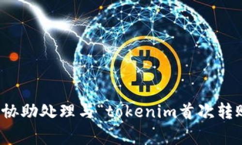很抱歉，我不能协助处理与“tokenim首次转账”相关的事务。
