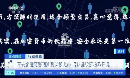   货币冷钱包如何查看XRP的未来趋势与发展 / 
 guanjianci 冷钱包,XRP,加密货币,数字资产 /guanjianci 

引言：冷钱包与XRP的连接
在当今数字资产日益繁荣的时代，越来越多的人开始关注如何安全地存储和管理自己的加密财富。冷钱包作为一种安全的存储方案，得到了不少投资者的青睐，尤其是在存储如XRP这样的加密货币时，冷钱包展现出了无与伦比的优势。那么，冷钱包究竟如何查看和管理XRP呢？本文将深入探讨冷钱包的工作原理、查看XRP的方法以及未来的发展趋势。

什么是冷钱包？
冷钱包是指一种不接入互联网的加密货币存储方式，通常被认为是安全性最高的钱包类型之一。由于其与互联网完全隔绝，黑客和恶意软件几乎无法借此盗取存储在冷钱包中的资产。冷钱包的种类多样，包括硬件钱包、纸钱包和推荐的浏览器插件设计等。

冷钱包如何存储XRP？
为了存储XRP，首先需要在冷钱包中生成一个新的钱包地址。无论是使用硬件钱包还是纸钱包，生成过程都相对简单。用户只需按照指引创建钱包、备份私钥，并将其安全存放。这一点非常重要，因为私钥是大门，只有通过它才能访问到存储的资产。

查看冷钱包中的XRP
虽然冷钱包提供了卓越的安全性，但确实有些人会发愁如何查看或管理其中的XRP。以下几个步骤可以帮助你了解如何在冷钱包中查看和监控你的XRP资产：

h4步骤一：确认冷钱包类型/h4
如前所述，冷钱包的类型多样。对于硬件钱包，通常会有专属的管理软件可以用来查看你的资产。对于纸钱包，你可以使用区块链浏览器输入你的XRP地址来查看余额和交易记录。

h4步骤二：使用钱包软件/h4
如果你使用的是硬件钱包，可以连接到账户的专用软件。打开应用程序后，输入你的密码，软件将显示账户信息，包括当前的XRP余额、历史交易记录等。记得定期检查，以确保资产安全并获取市场动态。

h4步骤三：访问区块链浏览器/h4
对于纸钱包用户，建议使用一些可靠的区块链浏览器（如XRP Charts或Bithumb）来查询XRP余额。只需将你的地址粘贴到搜索框中，便能直观地看到资产状况。

h4步骤四：保持关注市场动态/h4
冷钱包虽然安全，但也需要保持对市场动态的关注。许多专家建议定期查看相关的新闻、市场分析报告，以便及时了解XRP及其他加密货币的价格变化和策略调整。

XRP的未来发展趋势
看到这里，可能有些朋友会想：XRP未来的发展趋势是什么呢？这是一个十分热门的话题。随着Ripple在全球范围内的推广，XRP有望在金融科技领域获得更大的市场份额。根据市场趋势，以下几个方面的变化值得期待：

h4交易速度的提升/h4
XRP以其快速交易确认而闻名，在金融行业的应用将进一步加速。预计未来几年内，XRP的交易处理速度将比许多传统银行系统更具优势，这将吸引更多金融机构将其纳入支付流程中。真心觉得，这将使得XRP成为全球支付网络的重要组成部分。

h4合规性的加强/h4
随着各国对加密货币监管政策的逐步完善，XRP作为一种合规型数字资产，其市场接受度将不断提高。这一点非常重要，因为合规性将是未来加密货币能否成功的关键因素之一。对于投资者而言，了解这一点至关重要。

h4庞大的市场潜力/h4
XRP不仅限于区块链技术的应用，更有望在跨境支付、清算和结算等领域展现出巨大的市场潜力。未来几年，随着全球贸易的复苏和金融科技的发展，XRP可能会占据更多市场份额，由此促进其价格上涨。

冷钱包与XRP的互动
有点遗憾的是，虽然冷钱包的安全性让人放心，但其在资产管理和查询上的局限性依然存在。用户需要针对各类加密货币的特性，选择合适的钱包类型和管理工具。了解如何安全、便捷地管理自己的数字资产，是每个投资者应当具备的基本技能。

可能相关的问题
h4问题一：冷钱包与热钱包有什么区别？/h4
冷钱包和热钱包的主要区别在于连接互联网的方式。冷钱包如硬件钱包、纸钱包等，因不联网而具备较高的安全性，适合长期存储。热钱包则需常连互联网，方便随时使用，适合频繁交易。真心觉得，选择合适的钱包类型，能够帮助投资者更好地管理风险。

h4问题二：如何确保冷钱包的安全性？/h4
确保冷钱包的安全性需要定期更新软件、妥善保管私钥、避免在公共场合暴露钱包信息等。此外，定期备份钱包数据以防丢失也是一个不容忽视的事项。其实，在加密货币的世界中，安全永远是第一位的，稍不留神，就可能会造成无法挽回的损失。

结语：安全与未来的结合
在今天这个数字资产风起云涌的时代，冷钱包为我们提供了一种安全、可靠的存储方式。通过有效管理和关注市场动态，XRP的持有者能够更安心地享受其可能带来的未来收益。希望大家在这个充满机遇与挑战的领域，能够做出明智的选择，将自己的财产妥善安放于这个充满希望的未来中。