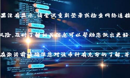 要在Tokenim钱包中激活币种，通常需要遵循以下步骤。请注意，因为币种的激活方式可能会有所不同，因此在使用之前，最好查阅 Tokenim 钱包的官方说明或资源以确保信息的准确性。

1. 登录到Tokenim钱包
首先，打开您的Tokenim钱包应用并使用您的账户信息登录。确保您输入的密码正确，以免出现登录错误。

2. 访问钱包设置或资产管理
登录后，通常会在应用程序的主页上或菜单中找到“设置”或“资产管理”选项。点击进入这一部分，您将看到您当前持有的所有币种。

3. 找到需要激活的币种
在资产管理界面中，您会看到各个币种的列表。如果某个币种的状态为“未激活”或“隐藏”，您需要找到这个币种并点击它。

4. 激活币种
一旦选中需要激活的币种，通常会出现一个激活或显示的选项。点击这个选项后，该币种就会被激活并显示在您的资产业务中。如果需要，您可能还需要输入某些信息或确认激活过程。

5. 验证激活状态
激活完成后，返回您的资产列表，确保该币种的状态已经变为“已激活”。如果没有显示，请尝试重新登录或检查网络连接。

6. 了解激活后的注意事项
激活后，务必关注该币种的最新动态和交易信息。投资数字货币具备一定风险，及时了解相关信息可以帮助您做出更好的决策。

总结
激活Tokenim钱包中的币种相对简单，只需按照上述步骤操作即可。但是，在激活前请确保您对该币种有充分的了解，并考虑其风险。希望这些信息能帮到您，如果有任何问题，请随时向我提问！ 

如果您还有其他具体的问题或需要更深入的解释，欢迎随时告诉我！