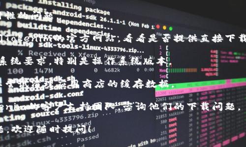 关于“tokenim下载不了”的问题，可能涉及多个方面的原因，比如网络问题、应用商店的限制或者设备兼容性等。如果您在下载Tokenim时遇到困难，可以尝试以下方法：

1. **检查网络连接**：确保您的设备连接到互联网，可以尝试切换到Wi-Fi或者移动数据。

2. **重新启动设备**：有时候，简单的重启可以解决很多临时性的问题。

3. **访问官方网站**：如果在应用商店中下载失败，可以访问Tokenim的官方网站，看看是否提供直接下载的APK文件。

4. **检查设备兼容性**：确保您的设备满足Tokenim的最低系统要求，特别是操作系统版本。

5. **清理应用商店缓存**：如果您是通过应用商店下载，可以尝试清理应用商店的缓存数据。

6. **联系支持团队**：如果以上方法都无效，您可以联系Tokenim的客户支持团队，咨询他们的下载问题。

希望这些建议能帮助您顺利下载Tokenim。如有其他具体问题，欢迎随时提问！
