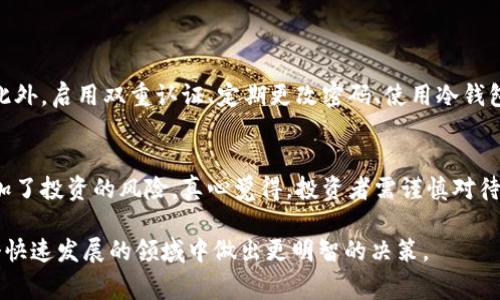 关于C币，这个问题值得深入探讨。首先要明确C币的定义和背景。C币通常指的是某种数字货币或虚拟货币，而近年来，这类货币在全球范围内得到了广泛的关注和使用。不过，在参与前，选择正规平台和了解相关风险是至关重要的。

C币的基本概念
C币作为一种虚拟货币，通常用于在线交易、投资或者游戏等场景。它的流通和交易多发生在专门的数字货币交易平台上，这些平台相当于传统金融体系中的银行，提供交换、储存和购买服务。

如何判断平台的正规性
在选择交易C币的平台时，用户需要进行仔细的考察。首先，可以查看平台是否具备相关的经营许可证。这一信息通常可以在平台的官方网站上找到。此外，用户还可以通过查看其他用户的评价和反馈，了解这个平台的服务质量和安全性。
选择知名度高、用户数量多的平台，可以降低受骗风险。同时，观察平台是否提供用户资金的保障措施，比如资金托管或者保险等功能，也是一种判断其正规性的方式。

真实的用户体验
有时候用户在使用平台的过程中会有一些意想不到的体验。例如，近期某个新兴平台吸引了大批用户，但因为缺乏足够的管理措施，导致平台在短短几个月内发生了多次技术故障，直接影响了用户的资产安全。这种情况让许多用户感到非常遗憾，他们曾寄希望于这个平台，没想到最后却遭遇了资产损失。

C币的未来趋势
在未来，随着科技的不断进步和区块链技术的推广，C币的应用场景可能会更加丰富。我们可以预见到，支持C币的商品和服务会逐渐增加，甚至可能会有实体商家开始接受C币进行支付。这将极大地推动C币的流通性和接受度。

可能遇到的问题
在这个数字货币迅猛发展的时代，用户可能会面临以下几个问题：

h41. 我如何确认C币交易的安全性？/h4
确认C币交易的安全性，关键在于选择一个可信赖的平台。用户可以查看平台的历史记录和安全措施，确保其在业界的口碑良好。此外，启用双重认证、定期更改密码、使用冷钱包等安全防护措施，也能减少风险。

h42. C币的价格波动是否会影响我的投资决策？/h4
当然，C币价格的波动性是数字货币市场的一个显著特征。这种极大的价格波动性，虽然为投资者提供了可能的盈利机会，但也增加了投资的风险。真心觉得，投资者需谨慎对待，要做好心理准备，切勿盲目跟风。

综上所述，C币的正规平台选择和未来发展都需要用户仔细考量。希望本篇内容能为你提供较为全面的视角和思考，帮助你在这个快速发展的领域中做出更明智的决策。