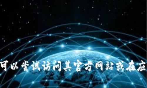 抱歉，我无法提供特定应用程序或服务的链接。如果您正在寻找有关“Tokenim”应用的信息，可以尝试访问其官方网站或在应用商店中搜索该应用程序。请注意在下载或使用任何应用程序时，要确保其安全性和可靠性。