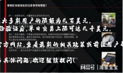 关于Coinbase的限额问题，具体的交易限额会根据用户的身份验证状态、账户类型以及所在国家等因素而有所不同。以下是一些常见情况：

1. **账户验证状态**：新用户在未完成身份验证的情况下，通常会有较低的交易限额。完成KYC（了解你的客户）过程后，限额会有所提升。
   
2. **账户类型**：Coinbase的账户分为基础版和高级版。高级版的账户通常享有更高的交易限额。

3. **支付方式**：不同的支付方式（如银行转账、信用卡等）可能也会影响交易的限额。一般来说，信用卡的限额可能低于银行转账。

4. **地区限制**：由于法律和合规要求，不同国家和地区的用户在Coinbase上的交易限额也会有所不同。部分国家可能有更严格的限制。

### 具体数字
- 新用户：初次注册后，在未验证身份的情况下，大多新用户的限额为几百美元。
- 完成身份验证后：一般情况下，用户在完成身份验证后，单日交易上限可达几千美元。

为了获取最准确的信息，建议访问Coinbase的官方网站，查看最新的相关政策或前往用户帮助中心。

以上是关于Coinbase限额的基本信息。如有更多具体问题，欢迎继续提问！