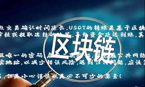要将你的USDT从火币（Huobi）转账到Tokenim，你可以按照以下步骤进行。这些步骤涵盖了从火币提取USDT到Tokenim账户的过程，确保你可以顺利完成转账。

步骤一：登录火币账户
首先，你需要访问火币官方网站（或使用手机应用）并登录你的账户。如果你还没有火币账户，你需要先注册，并完成身份验证。

步骤二：查找USDT资产
登录后，在首页找到“资产”或“钱包”选项，点击进入。在资产页面，你可以看到你的数字货币列表，找到USDT（Tether）并点击该资产。

步骤三：提取USDT
在USDT资产页面，你会看到一个“提取”按钮。点击这个按钮，进入提取界面。在这个界面上，你需要输入Tokenim的USDT地址，提取数量，以及其他相关信息。

步骤四：获取Tokenim的USDT地址
现在切换到你的Tokenim账户，登录后找到“钱包”或“资产”页面。在页面上，要寻找USDT的接收地址。确保这是USDT的地址（通常以“T”的字母开头）。复制这个地址，因为你需要在火币上粘贴它。

步骤五：输入提取信息
回到火币的提取页面，将刚才复制的Tokenim的USDT地址粘贴到火币的提取地址栏中。输入你想要提取的USDT数量。确保你检查提取手续费和最低提取额度，以确保你的交易能够顺利进行。

步骤六：确认提取
在确认提取信息后，火币通常会要求你进行二次确认。这包括发送到你注册邮箱或者手机的验证码。按要求输入相关验证码，确认无误后，点击“提交”或“确认为提取”。

步骤七：等待转账确认
提交提取请求后，系统会处理你的请求。通常情况下，USDT的转账速度比较快，你可以在Tokenim的钱包中查看到你的到账情况。在此期间，你也可以在火币的提取记录中查看交易状态。

步骤八：确认接收
当你在Tokenim的账户中看到相应的USDT入账时，转账就完成了！你可以开始使用这笔资金进行交易或者投资。如果长时间没有到账，请检查是否填写了错误的地址，或联系Tokenim客服进行咨询。

可能出现的问题及解决办法

h4问题一：提取后资金未到账，可能是什么原因？/h4
有时候用户会遇到资金提取后没有及时到账的情况。这可能是因为区块链网络繁忙，导致交易确认时间延长。USDT的转账是基于区块链的，因此确认时间会受到网络状态的影响。
此外，如果你输入了错误的地址，资金可能会永远丢失。此外，某些交易所可能会有内部审核或提取冻结的政策，导致资金延迟到账。真心觉得这种情况下非常不安，因此一定要谨慎输入地址，并确认提取请求信息的准确性。

h4问题二：我该如何保证转账的安全性？/h4
确保你的账户安全是非常重要的一步。在进行任何数字货币交易之前，确保你使用复杂且唯一的密码，启用二次验证，避免在公共网络下进行操作。
另外，尽量对转账地址进行多次核对，确保无误。可以通过微信、QQ等方式向你的朋友核实地址，以减少错误风险。遇到任何问题，应该第一时间联系交易所的客服，避免自己陷入不必要的麻烦。

希望这些信息能够帮助你顺利将USDT从火币转账到Tokenim。数字货币的世界充满机遇，但是小心谨慎也是必不可少的要素！