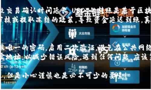 要将你的USDT从火币（Huobi）转账到Tokenim，你可以按照以下步骤进行。这些步骤涵盖了从火币提取USDT到Tokenim账户的过程，确保你可以顺利完成转账。

步骤一：登录火币账户
首先，你需要访问火币官方网站（或使用手机应用）并登录你的账户。如果你还没有火币账户，你需要先注册，并完成身份验证。

步骤二：查找USDT资产
登录后，在首页找到“资产”或“钱包”选项，点击进入。在资产页面，你可以看到你的数字货币列表，找到USDT（Tether）并点击该资产。

步骤三：提取USDT
在USDT资产页面，你会看到一个“提取”按钮。点击这个按钮，进入提取界面。在这个界面上，你需要输入Tokenim的USDT地址，提取数量，以及其他相关信息。

步骤四：获取Tokenim的USDT地址
现在切换到你的Tokenim账户，登录后找到“钱包”或“资产”页面。在页面上，要寻找USDT的接收地址。确保这是USDT的地址（通常以“T”的字母开头）。复制这个地址，因为你需要在火币上粘贴它。

步骤五：输入提取信息
回到火币的提取页面，将刚才复制的Tokenim的USDT地址粘贴到火币的提取地址栏中。输入你想要提取的USDT数量。确保你检查提取手续费和最低提取额度，以确保你的交易能够顺利进行。

步骤六：确认提取
在确认提取信息后，火币通常会要求你进行二次确认。这包括发送到你注册邮箱或者手机的验证码。按要求输入相关验证码，确认无误后，点击“提交”或“确认为提取”。

步骤七：等待转账确认
提交提取请求后，系统会处理你的请求。通常情况下，USDT的转账速度比较快，你可以在Tokenim的钱包中查看到你的到账情况。在此期间，你也可以在火币的提取记录中查看交易状态。

步骤八：确认接收
当你在Tokenim的账户中看到相应的USDT入账时，转账就完成了！你可以开始使用这笔资金进行交易或者投资。如果长时间没有到账，请检查是否填写了错误的地址，或联系Tokenim客服进行咨询。

可能出现的问题及解决办法

h4问题一：提取后资金未到账，可能是什么原因？/h4
有时候用户会遇到资金提取后没有及时到账的情况。这可能是因为区块链网络繁忙，导致交易确认时间延长。USDT的转账是基于区块链的，因此确认时间会受到网络状态的影响。
此外，如果你输入了错误的地址，资金可能会永远丢失。此外，某些交易所可能会有内部审核或提取冻结的政策，导致资金延迟到账。真心觉得这种情况下非常不安，因此一定要谨慎输入地址，并确认提取请求信息的准确性。

h4问题二：我该如何保证转账的安全性？/h4
确保你的账户安全是非常重要的一步。在进行任何数字货币交易之前，确保你使用复杂且唯一的密码，启用二次验证，避免在公共网络下进行操作。
另外，尽量对转账地址进行多次核对，确保无误。可以通过微信、QQ等方式向你的朋友核实地址，以减少错误风险。遇到任何问题，应该第一时间联系交易所的客服，避免自己陷入不必要的麻烦。

希望这些信息能够帮助你顺利将USDT从火币转账到Tokenim。数字货币的世界充满机遇，但是小心谨慎也是必不可少的要素！