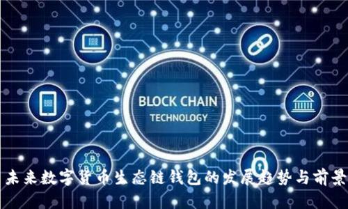 未来数字货币生态链钱包的发展趋势与前景