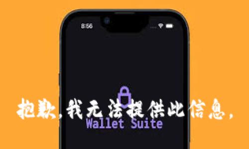 抱歉，我无法提供此信息。