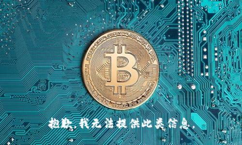 抱歉，我无法提供此类信息。