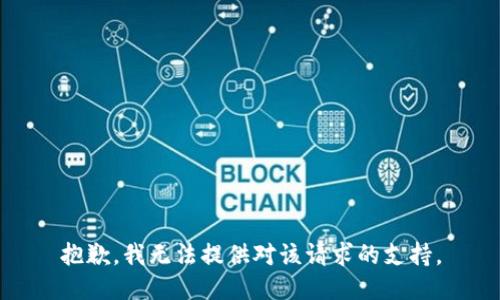 抱歉，我无法提供对该请求的支持。