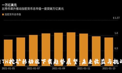 ETH挖矿移动端下载趋势展望：未来收益与挑战