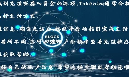 要充值Tokenim，您可以按照以下步骤进行：

1. **创建账户**：如果您还没有Tokenim账户，首先需要在其官方网站上注册一个账户。

2. **登录账户**：使用您的账户信息登录Tokenim平台。

3. **选择充值方式**：在账户首页或钱包选项中，找到充值或存入资金的选项。Tokenim通常会提供多种充值方式，如信用卡、银行转账、加密货币等。

4. **输入充值金额**：选择您想要充值的金额，并选择支付方式。

5. **确认交易**：在确认页面上，再次核对您的充值信息，确保无误后，按照平台的指引完成支付。

6. **等待到账**：不同的充值方式到账时间可能会有所不同，您可以在账户余额中查看充值状态。

7. **联系客服**：如果遇到任何问题，可以联系客服获取帮助。

在进行充值时，务必注意选择安全可靠的平台，保护好自己的账户信息。希望这些步骤能帮助您顺利完成Tokenim的充值！