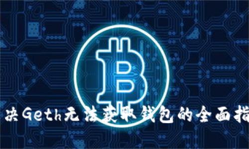 解决Geth无法获取钱包的全面指南