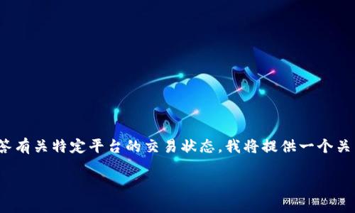 注意：由于我是一个AI语言模型，无法提供实时的数据或信息，因此无法直接回答有关特定平台的交易状态。我将提供一个关于交易平台的一般性信息，并帮助你理解如何判断一个交易平台是否可以交易。

币界网交易平台的真相：是否值得信赖？