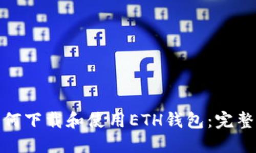 : 如何下载和使用ETH钱包：完整指南