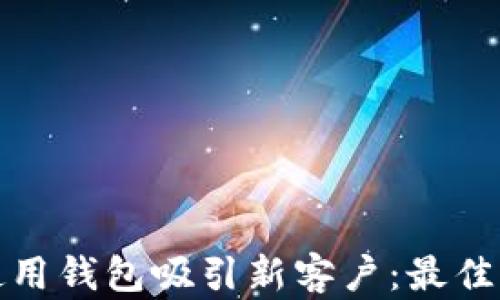 
如何有效使用钱包吸引新客户：最佳实践与策略