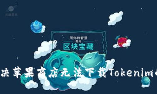 如何解决苹果商店无法下载Tokenim的问题？