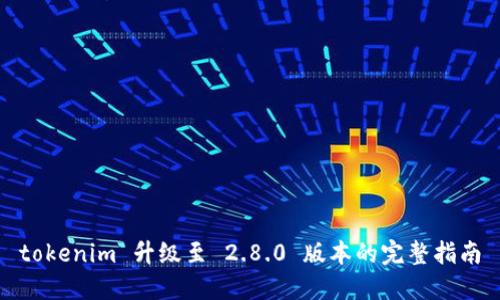 tokenim 升级至 2.8.0 版本的完整指南