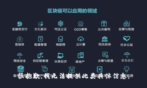 很抱歉，我无法提供此类具体信息。