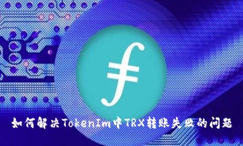 如何解决TokenIm中TRX转账失败的问题