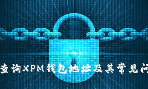 : 如何查询XPM钱包地址及其常见问题解析