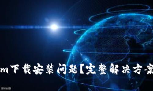 如何解决Tokenim下载安装问题？完整解决方案与常见问题解析