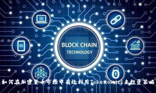 如何在加密货币市场中有效利用Tokenomics来投资策略